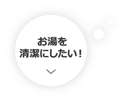 お湯を清潔にしたい！